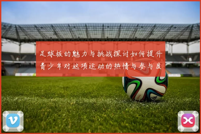 足球板的魅力与挑战探讨如何提升青少年对这项运动的热情与参与度