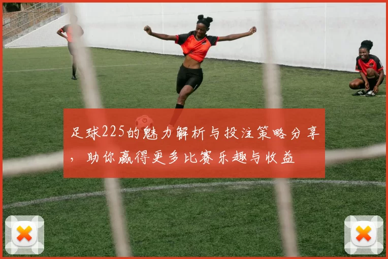 足球225的魅力解析与投注策略分享，助你赢得更多比赛乐趣与收益