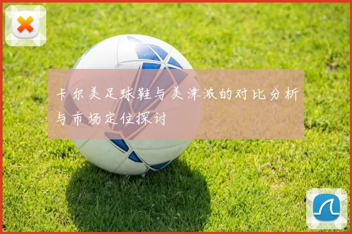 卡尔美足球鞋与美津浓的对比分析与市场定位探讨